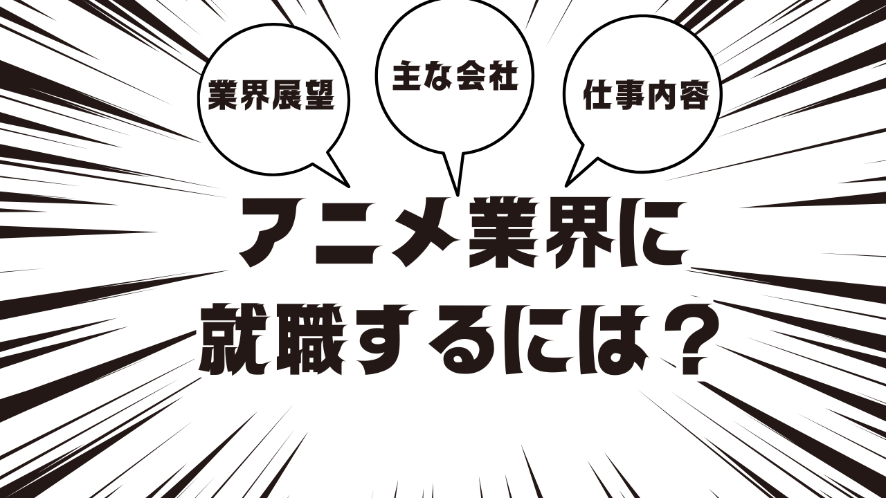 アニメ業界に就職するには？業界の展望や主な会社、仕事内容も解説！