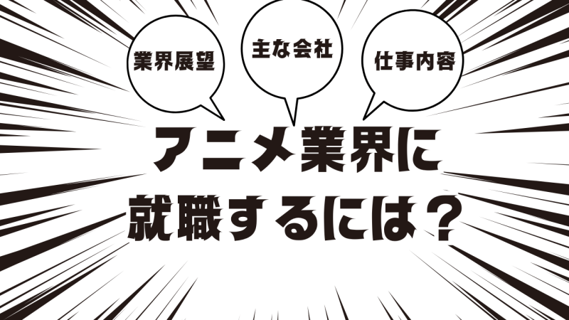 アニメ業界に就職するには？業界の展望や主な会社、仕事内容も解説！
