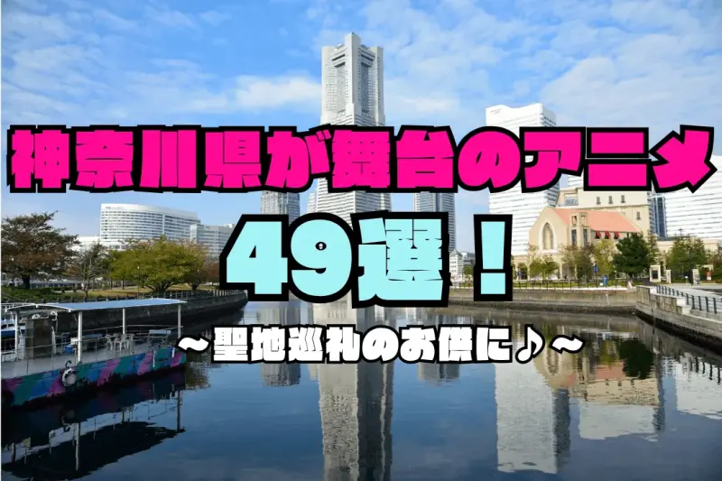 神奈川県が舞台のアニメ聖地巡礼49選！横浜・川崎・湘南・鎌倉・箱根のモデル地を紹介