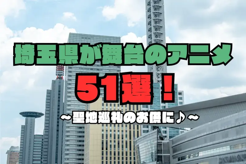 埼玉県が舞台のアニメ聖地51選！さいたま・川越・秩父・飯能・春日部など巡礼スポットも紹介