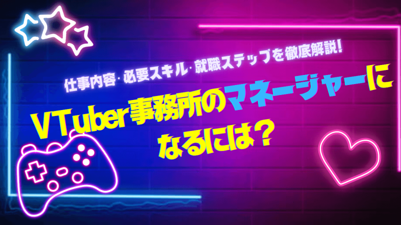 VTuber事務所のマネージャーになるには？未経験でも大丈夫？仕事内容・必要スキル・就職ステップを徹底解説